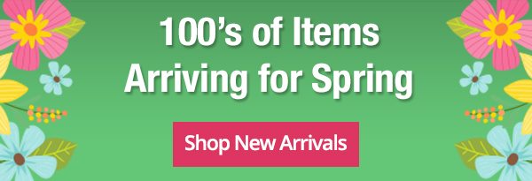 100's of Items Arriving for Spring. Shop New Arrivals! 