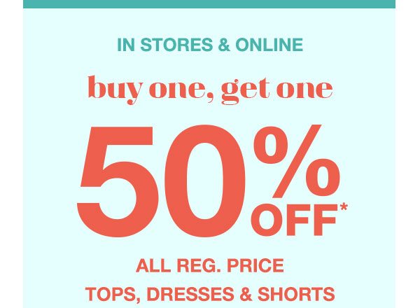 In stores and online: buy one, get one 50% off* all reg. price tops, dresses, and shorts.