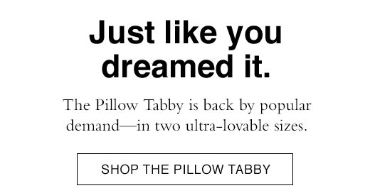 The Pillow Tabby is back by popular demand - in two ultra-lovable sizes. SHOP THE PILLOW TABBY