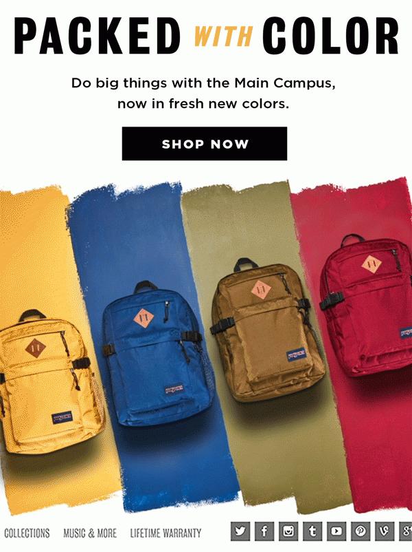 PACKED WITH COLOR Do big things with the Main Campus, now in fresh colors. SHOP NOW