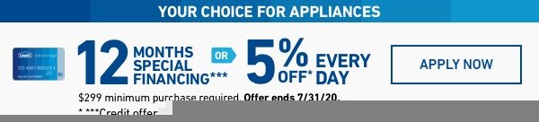 Your Choice for Appliances. 12 months Special Financing or 5 percent off every day. Ends 7/31/20.