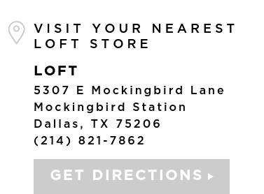 VISIT YOUR NEAREST LOFT STORE