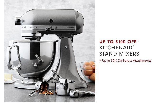 UP TO $100 OFF* KITCHENAID® STAND MIXERS + Up to 30% Off Select Attachments