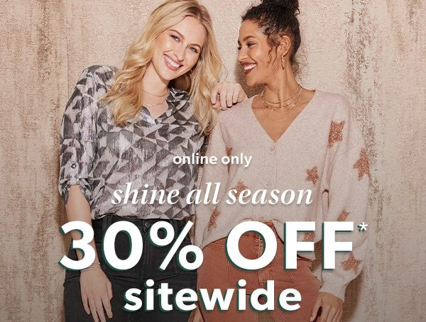 Online only. Shine all season. 30% off* sitewide.
