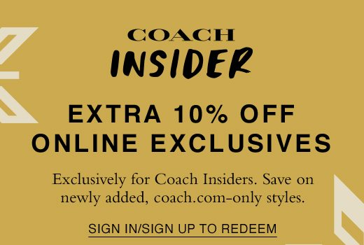 Coach Insider - Extra 10% off 100+ online exclusives. Exclusively for Insiders (for now). SIGN IN OR SIGN UP TO REDEEM