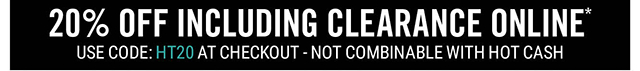 20% Off Including Clearance Online Use Code: HT20 at Checkout - Not Combinable with Hot Cash