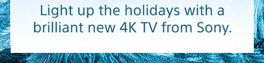 Light up the holidays with a brilliant new 4K TV from Sony.