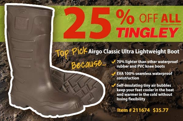 25% off ALL Tingley. Top Pick: Airgo Classic Ultra Lightweight Boots. 70% lighter than other waterproof rubber and pvc knee boots