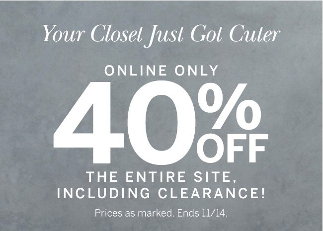 Online Only 40% Off the entire site, including clearance! Prices as marked. Ends 11/14.