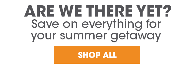 Are We There Yet: Save on Everything for Your Summer Getaway - Shop All