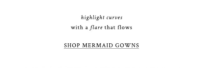highlight curves with a flare that flows. shop mermaid gowns.