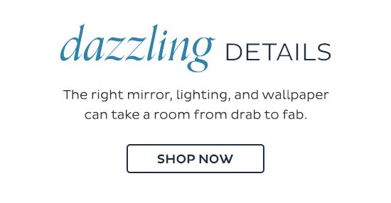 Dazzling Details - The right mirror, lighting, and wallpaper can take a room from drab to fab. Shop Now