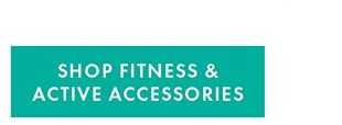 SHOP FITNESS & ACTIVE ACCESSORIES