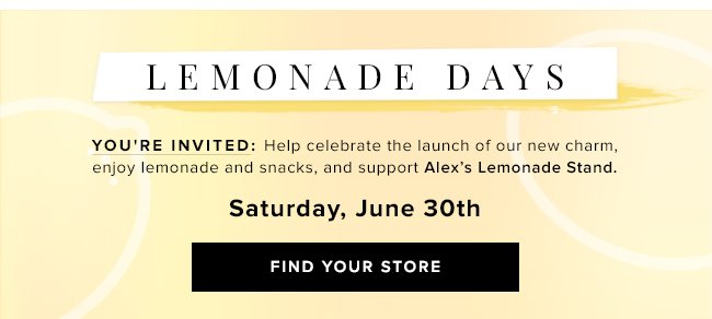 Find your store and participate in Lemonade Days, benefiting Alex’s Lemonade Stand Foundation. 