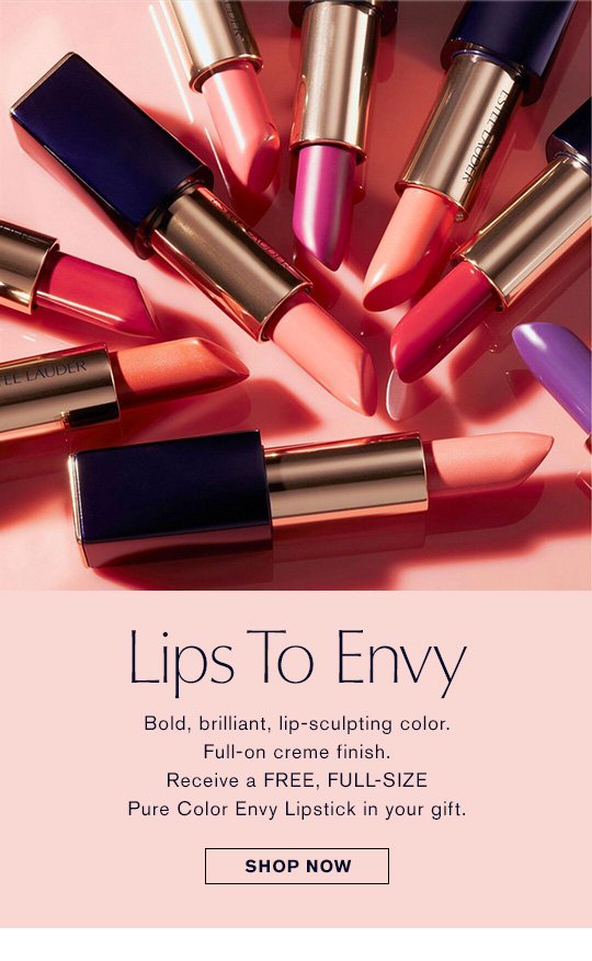 #LipstickEnvy Bold, brilliant, lip-sculpting color. Full-on creme finish. Receive a FREE, FULL-SIZE Pure Color Envy Lipstick in your gift. Shop Now »
