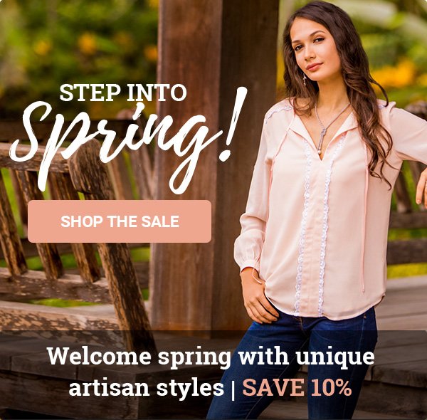 Step into Spring! SHOP THE SALE. Welcome spring with unique artisan styles | SAVE 10%