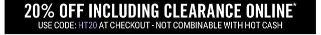 20% Off Regular Price Online Use Code: HT20 at Checkout - Not Combinable with Hot Cash