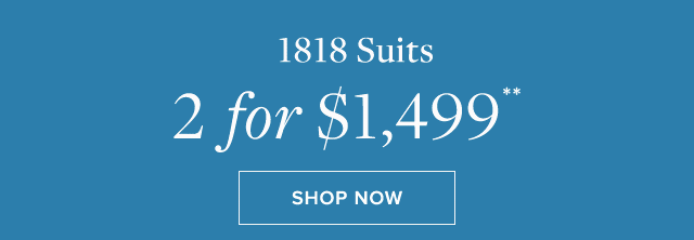 1818 SUITS 2 FOR $1,499**