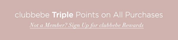 clubbebe Triple Points on All Purchases NOT A MEMBER? SIGN UP FOR CLUBBEBE REWARDS >