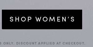 SHOP WOMEN'S | ONLINE AND IN FULL-PRICE RETAIL STORES ONLY. DISCOUNT APPLIED AT CHECKOUT.