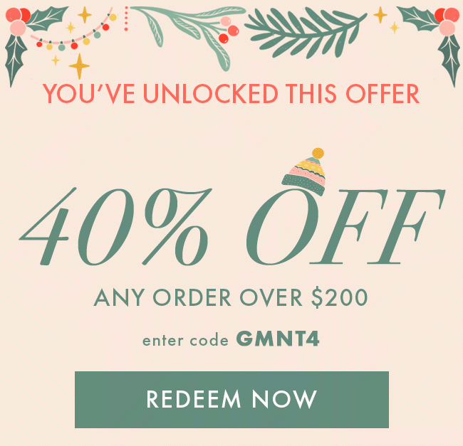 You've Unlocked This Offer. 40% Off Any Order Over $200. Enter Code GMNT4. Redeem Now