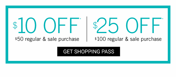 $10 off $50 regular & sale purchase, $25 off $100 regular & sale purchase. Get Shopping Pass.