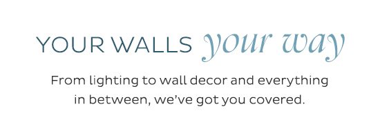 Your walls Your way - From lighting to wall decor and everything in between, we've got you covered.