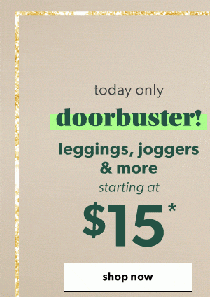 Today only. Doorbuster! Leggings, joggers & more starting at $15*. Shop now.