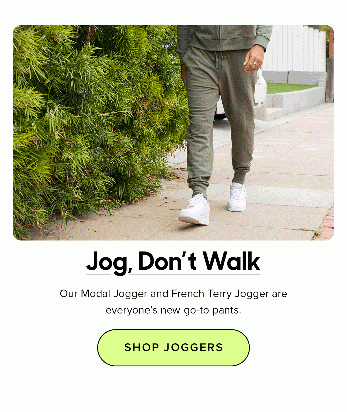 Our Modal Jogger and French Terry Jogger are everyone’s new go-to pants.