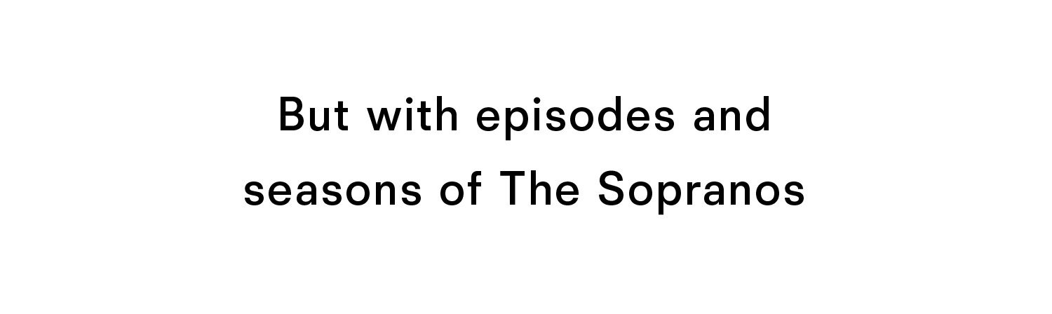 But with episodes and seasons of the sopranos