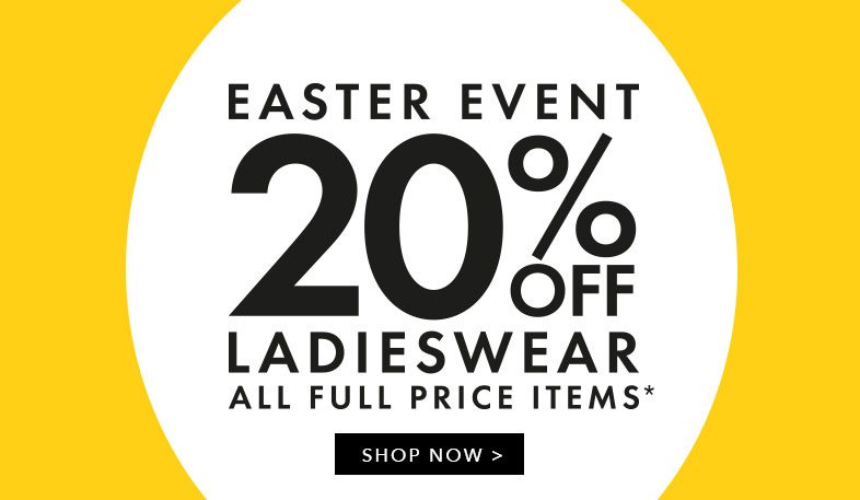 Easter Event - 20% off full priced Ladieswear - Shop now