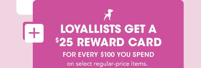 LOYALLISTS GET A $25 REWARD CARD