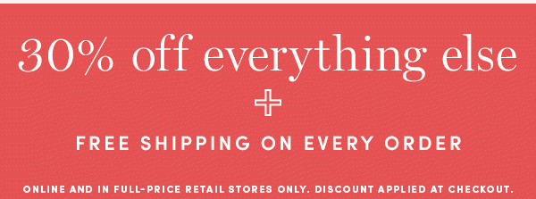 30% OFF EVERYTHING ELSE + FREE SHIPPING ON EVERY ORDER