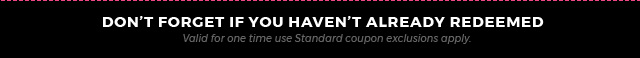 don't forget if you haven't already redeemed valid for one time use standard coupon exclusions apply