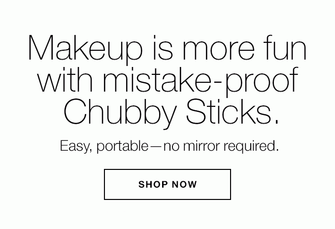 Makeup is more fun with mistake-proof Chubby Sticks. Easy, portable—no mirror required. SHOP NOW
