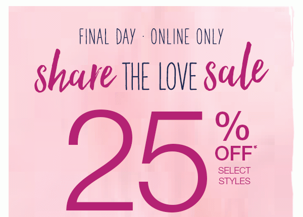 Final day, online only. Share the love sale. 25% off* select styles