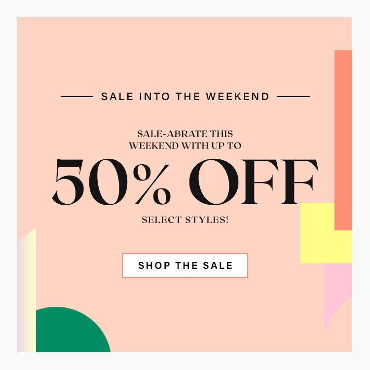 Sale Into the Weekend. Sale-abrate this weekend with up to 50% off select styles! Shop the Sale