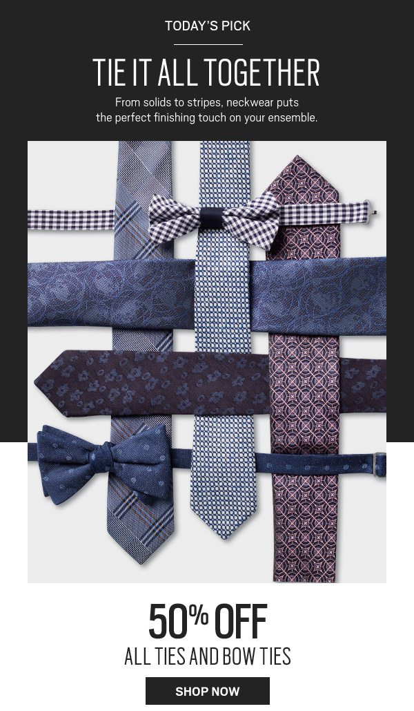 TODAY'S PICK | 50% Off All Ties & Bow Ties - SHOP NOW