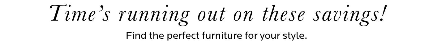 Time's running out. Find the perfect furniture for your style.