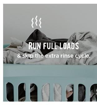 Run Full Loads and skip the extra rinse cycle.