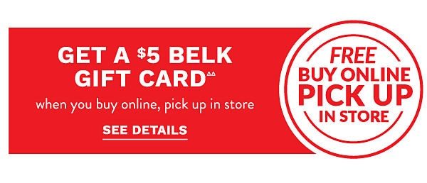 Get a $5 Belk gift cardââ when you buy online, pick up in store. See Details.