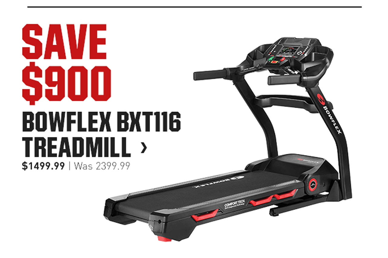 SAVE $900 BOWFLEX BXT116 TREADMILL > | $1499.99 | WAS 2399.99
