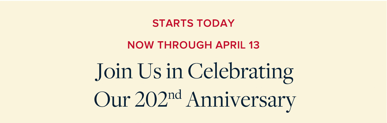 Starts Today Now Through April 13 Join Us in Celebrating Our 202nd Anniversary