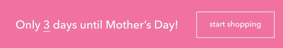 Only 3 days until Mothers Day!