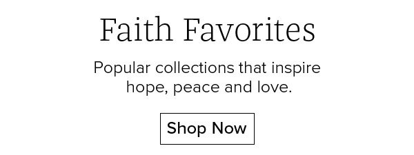 Faith Favorites - Popular collections that inspire hope, peace and love. Shop Now