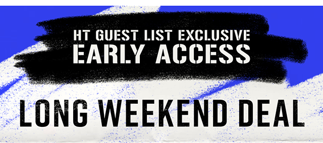 HT Guest List Exclusive Early Access | Long Weekend Deal