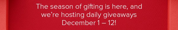 The season of gifting is here, and we're hosting daily giveaways December 1 – 12!