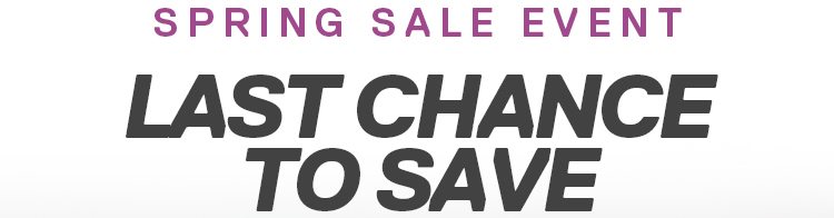 SPRING SALE EVENT | LAST CHANCE TO SAVE
