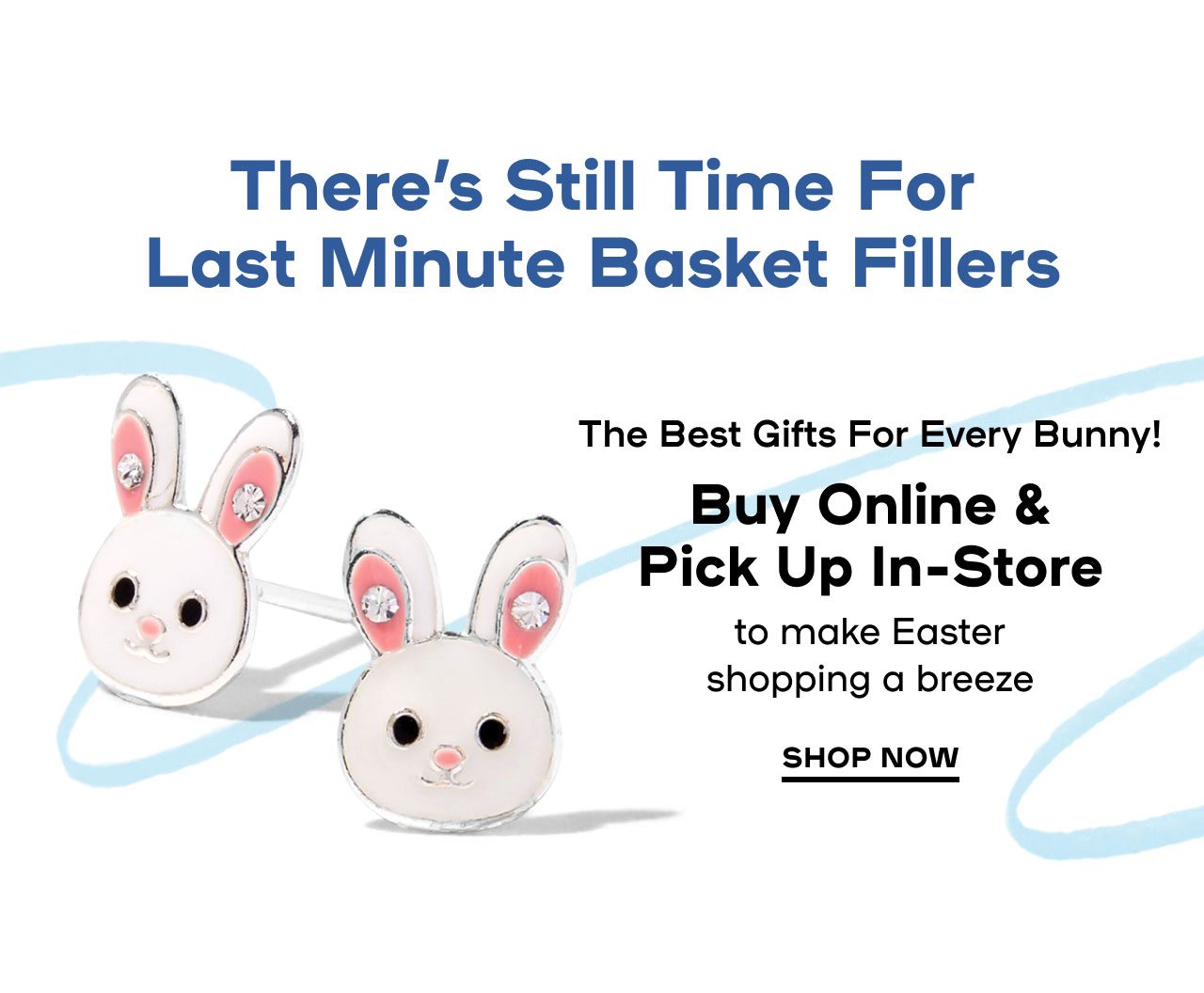 There’s Still Time For Last-Minute Basket Fillers The Best Gifts For Every Bunny! Buy Online & Pick Up In-Store to make Easter shopping a breeze