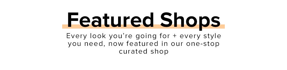 Featured Shops. Every look you’re going for + every style you need, now featured in our one-stop curated shops.